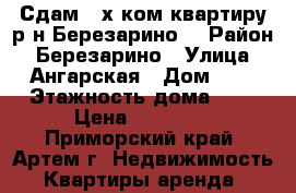 Сдам 2-х ком.квартиру р-н Березарино! › Район ­ Березарино › Улица ­ Ангарская › Дом ­ 7 › Этажность дома ­ 3 › Цена ­ 18 000 - Приморский край, Артем г. Недвижимость » Квартиры аренда   